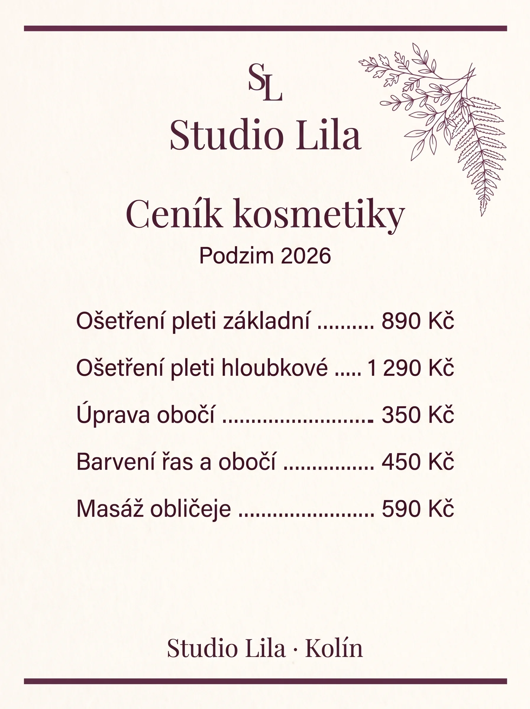 Ukázka: ceník Studia Lila. Ceník kosmetiky. Ošetření pleti základní 890 Kč. Ošetření pleti hloubkové 1 290 Kč. Úprava obočí 350 Kč. Barvení řas a obočí 450 Kč. Masáž obličeje 590 Kč. Studio Lila · Kolín